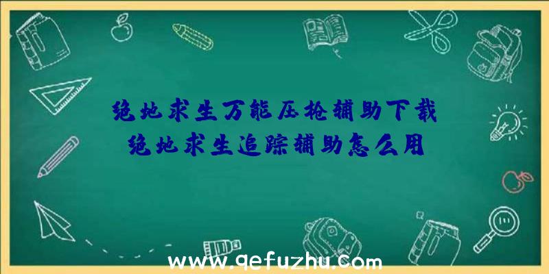 「绝地求生万能压枪辅助下载」|绝地求生追踪辅助怎么用